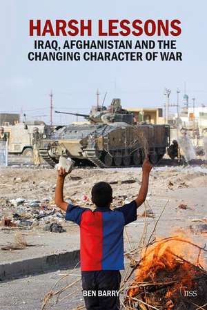 Harsh Lessons: Iraq, Afghanistan and the Changing Character of War de Ben Barry