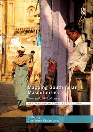 Mapping South Asian Masculinities: Men and Political Crises de Chandrima Chakraborty