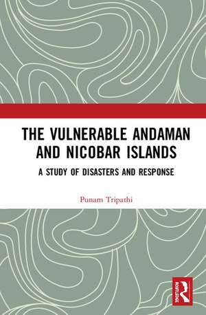 The Vulnerable Andaman and Nicobar Islands: A Study of Disasters and Response de Punam Tripathi