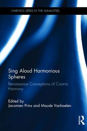 Sing Aloud Harmonious Spheres: Renaissance Conceptions of Cosmic Harmony de Jacomien Prins