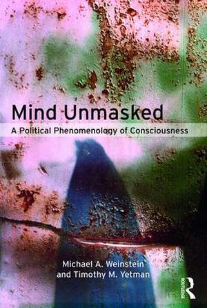 Mind Unmasked: A Political Phenomenology of Consciousness de Michael A. Weinstein