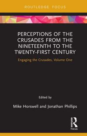 Perceptions of the Crusades from the Nineteenth to the Twenty-First Century: Engaging the Crusades, Volume One de Mike Horswell