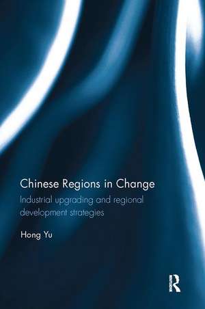 Chinese Regions in Change: Industrial upgrading and regional development strategies de Hong Yu