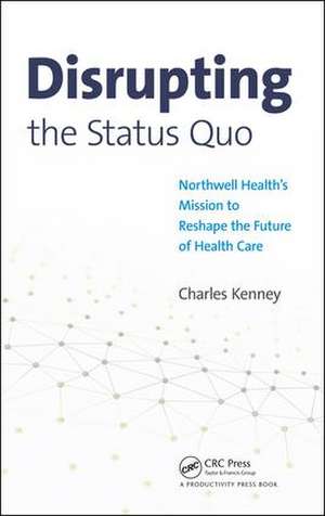 Disrupting the Status Quo: Northwell Health's Mission to Reshape the Future of Health Care de Charles Kenney