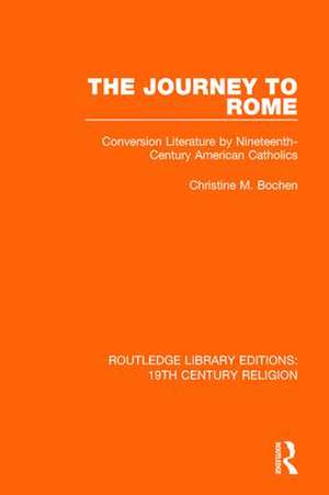 The Journey to Rome: Conversion Literature by Nineteenth-Century American Catholics de Christine M. Bochen