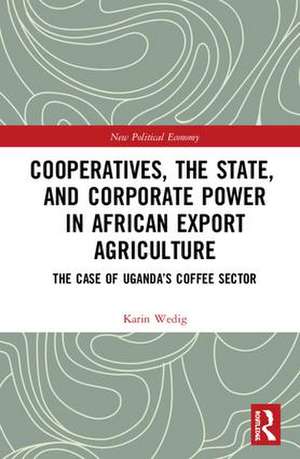 Cooperatives, the State, and Corporate Power in African Export Agriculture: The Case of Uganda’s Coffee Sector de Karin Wedig