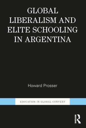 Global Liberalism and Elite Schooling in Argentina de Howard Prosser