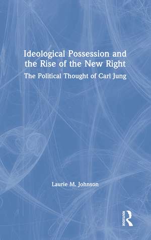 Ideological Possession and the Rise of the New Right: The Political Thought of Carl Jung de Laurie M. Johnson