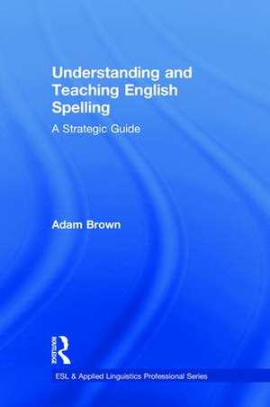 Understanding and Teaching English Spelling: A Strategic Guide de Adam Brown