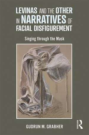 Levinas and the Other in Narratives of Facial Disfigurement: Singing through the Mask de Gudrun Grabher