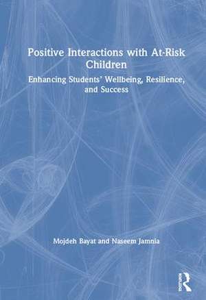 Positive Interactions with At-Risk Children: Enhancing Students’ Wellbeing, Resilience, and Success de Mojdeh Bayat