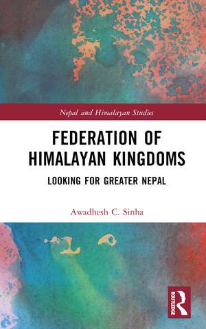 Federation of Himalayan Kingdoms: Looking for Greater Nepal de Awadhesh C. Sinha