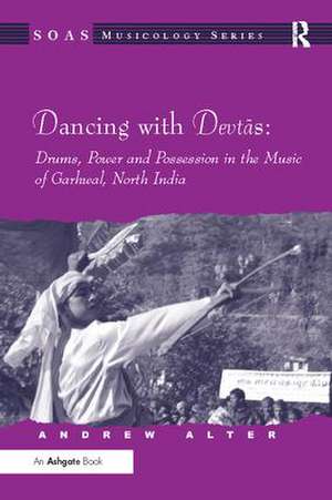 Dancing with Devtas: Drums, Power and Possession in the Music of Garhwal, North India de Andrew Alter