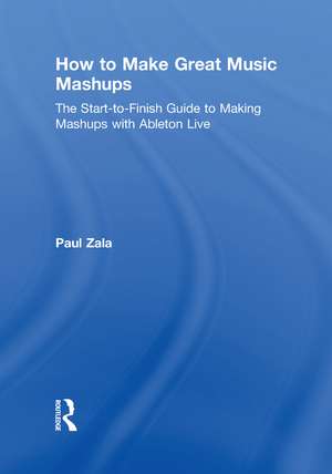 How to Make Great Music Mashups: The Start-to-Finish Guide to Making Mashups with Ableton Live de Paul Zala