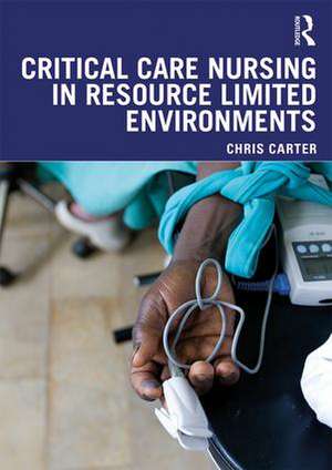 Critical Care Nursing in Resource Limited Environments de Chris Carter