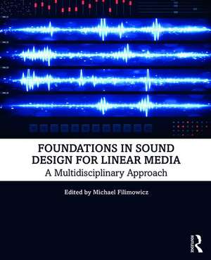 Foundations in Sound Design for Linear Media: A Multidisciplinary Approach de Michael Filimowicz