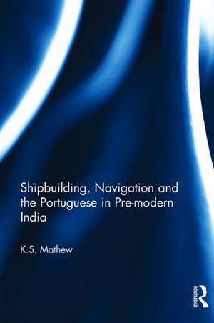 Shipbuilding, Navigation and the Portuguese in Pre-modern India de K.S. Mathew