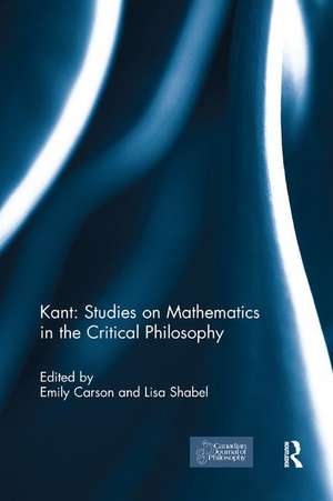 Kant: Studies on Mathematics in the Critical Philosophy de Emily Carson