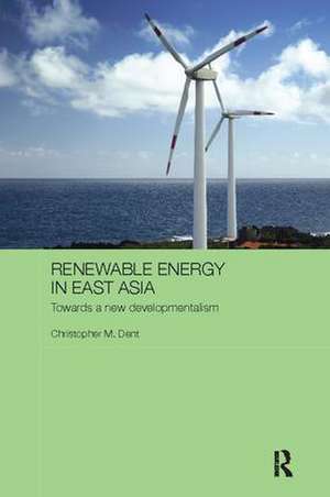 Renewable Energy in East Asia: Towards a New Developmentalism de Christopher M. Dent