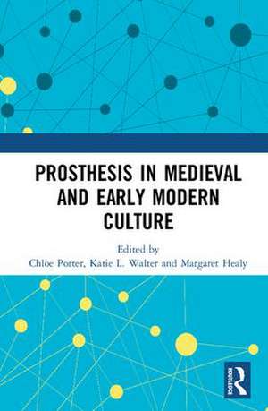 Prosthesis in Medieval and Early Modern Culture de Chloe Porter