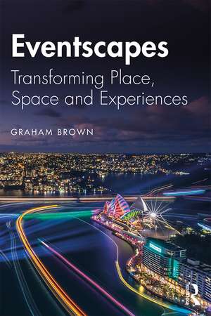 Eventscapes: Transforming Place, Space and Experiences de Graham Brown