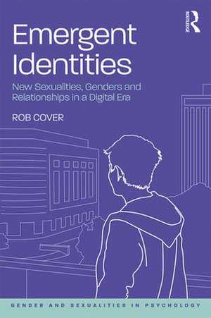 Emergent Identities: New Sexualities, Genders and Relationships in a Digital Era de Rob Cover