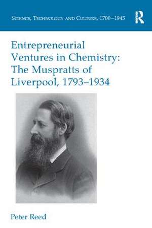 Entrepreneurial Ventures in Chemistry: The Muspratts of Liverpool, 1793-1934 de Peter Reed