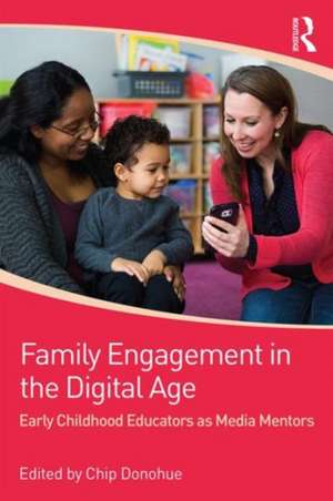 Family Engagement in the Digital Age: Early Childhood Educators as Media Mentors de Chip Donohue