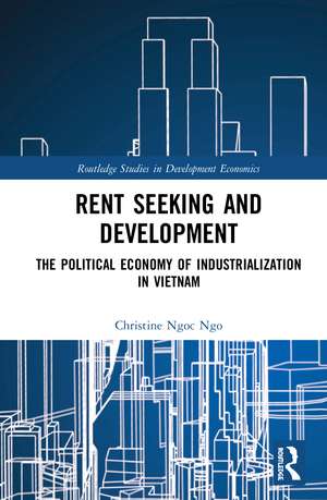 Rent Seeking and Development: The Political Economy of Industrialization in Vietnam. de Christine Ngoc Ngo