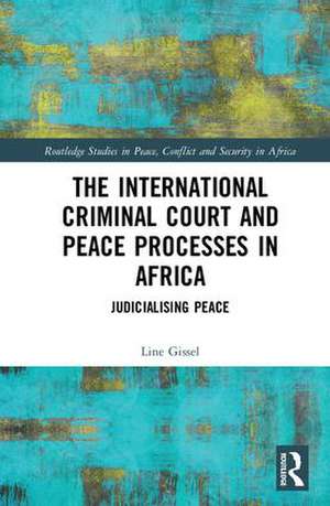 The International Criminal Court and Peace Processes in Africa: Judicialising Peace de Line Gissel