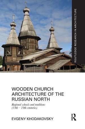 Wooden Church Architecture of the Russian North: Regional Schools and Traditions (14th - 19th centuries) de Evgeny Khodakovsky