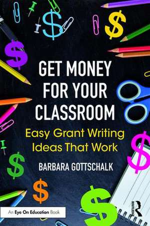 Get Money for Your Classroom: Easy Grant Writing Ideas That Work de Barbara Gottschalk