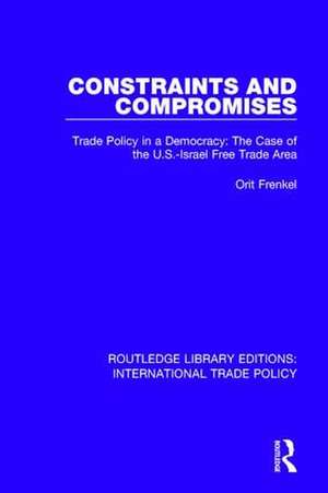 Constraints and Compromises: Trade Policy in a Democracy: The Case of the U.S.-Israel Free Trade Area de Orit Frenkel