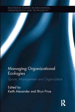 Managing Organizational Ecologies: Space, Management, and Organizations de Keith Alexander