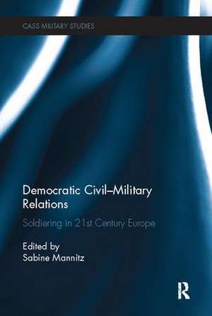 Democratic Civil-Military Relations: Soldiering in 21st Century Europe de Sabine Mannitz