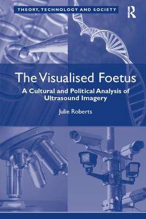 The Visualised Foetus: A Cultural and Political Analysis of Ultrasound Imagery de Julie Roberts