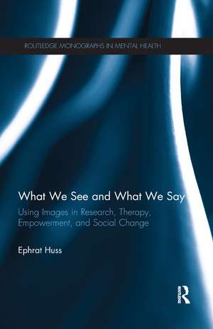 What We See and What We Say: Using Images in Research, Therapy, Empowerment, and Social Change de Ephrat Huss