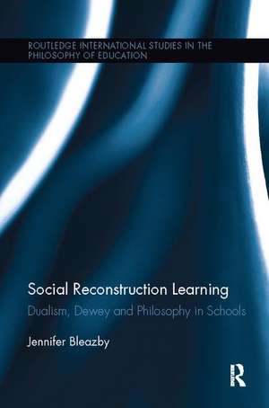 Social Reconstruction Learning: Dualism, Dewey and Philosophy in Schools de Jennifer Bleazby