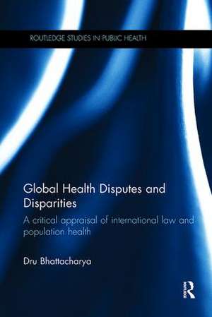 Global Health Disputes and Disparities: A Critical Appraisal of International Law and Population Health de Dru Bhattacharya