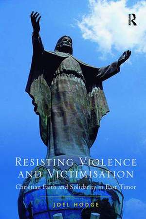 Resisting Violence and Victimisation: Christian Faith and Solidarity in East Timor de Joel Hodge