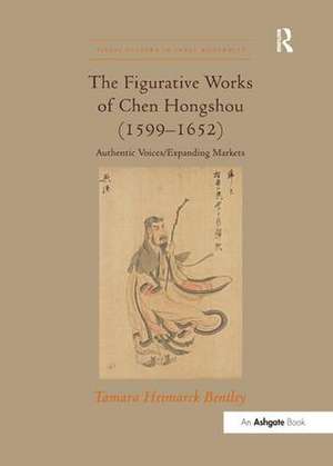 The Figurative Works of Chen Hongshou (1599–1652): Authentic Voices/Expanding Markets de Tamara Heimarck Bentley