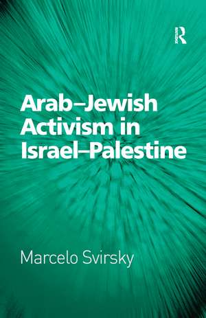 Arab-Jewish Activism in Israel-Palestine de Marcelo Svirsky