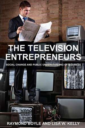 The Television Entrepreneurs: Social Change and Public Understanding of Business de Raymond Boyle