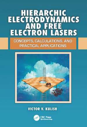 Hierarchic Electrodynamics and Free Electron Lasers: Concepts, Calculations, and Practical Applications de Victor V. Kulish