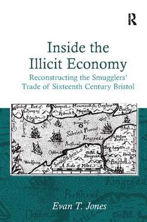 Inside the Illicit Economy: Reconstructing the Smugglers' Trade of Sixteenth Century Bristol de Evan T. Jones