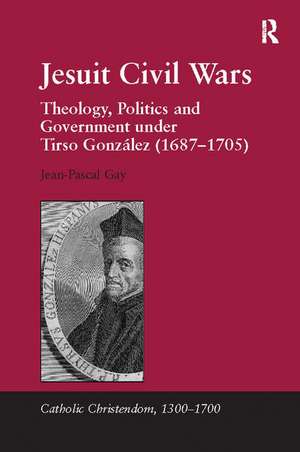 Jesuit Civil Wars: Theology, Politics and Government under Tirso González (1687-1705) de Jean-Pascal Gay