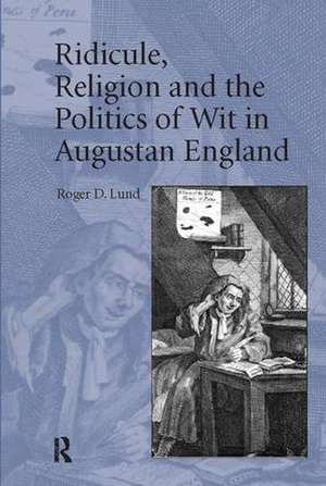 Ridicule, Religion and the Politics of Wit in Augustan England de Roger D. Lund