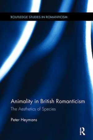 Animality in British Romanticism: The Aesthetics of Species de Peter Heymans