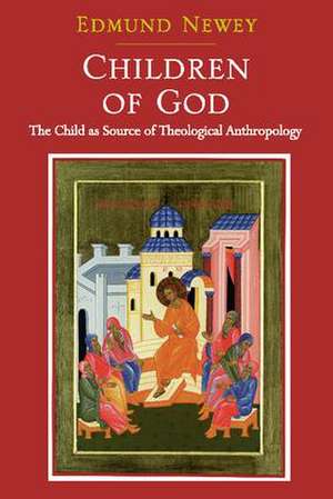 Children of God: The Child as Source of Theological Anthropology de Edmund Newey