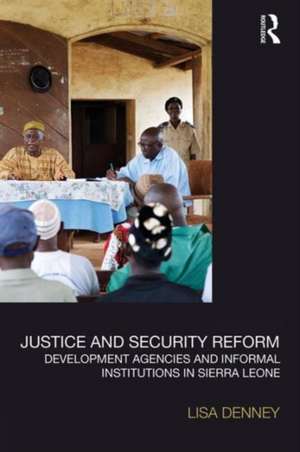 Justice and Security Reform: Development Agencies and Informal Institutions in Sierra Leone de Lisa Denney